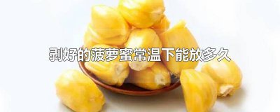 ​菠萝蜜剥好了能放多久 菠萝蜜剥好后可以放多久