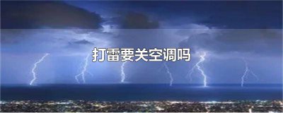 ​打雷的时候空调要关吗 打雷了要关空调吗