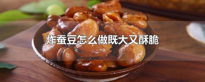 ​炸蚕豆怎么做既大又酥脆 炸蚕豆怎么做既大又酥脆视频