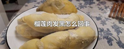 ​榴莲果肉里面有点发黑 榴莲肉有点发黑是什么原因