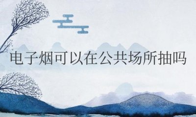 ​电子烟可以在公共场所抽吗安全吗