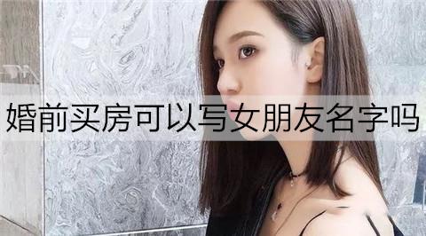 婚前买房可以写女朋友名字吗2