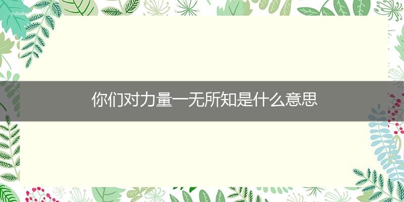 生活你们对力量一无所知是什么意思  1