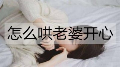 ​怎么哄老婆开心？哄老婆开心的方法