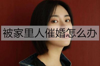 ​被家里人催婚怎么办？回应催婚的幽默句子