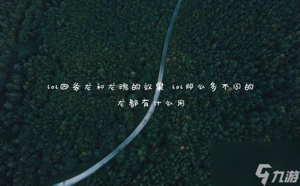 lol四条龙和龙魂的效果 lol那么多不同的龙都有什么用