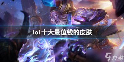 ​《lol》十大最值钱的皮肤排名介绍