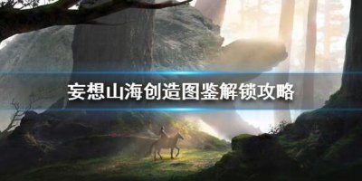 ​妄想山海创造图鉴怎么解锁