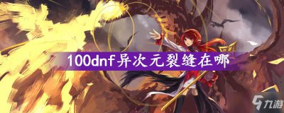 ​《dnf》100异次元裂缝在哪 100异次元裂缝位置分享