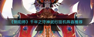 ​阴阳师千年之守神武行挂机阵容怎么搭配